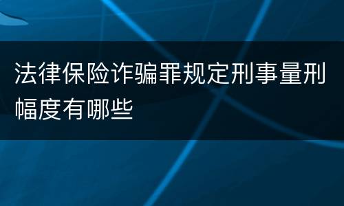 法律保险诈骗罪规定刑事量刑幅度有哪些