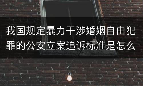我国规定暴力干涉婚姻自由犯罪的公安立案追诉标准是怎么规定