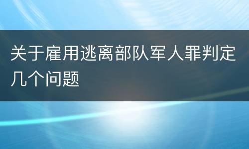 关于雇用逃离部队军人罪判定几个问题
