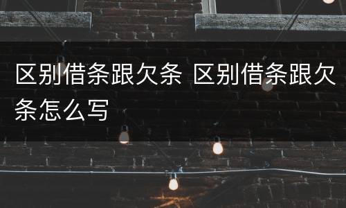 区别借条跟欠条 区别借条跟欠条怎么写