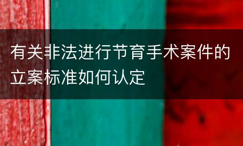有关非法进行节育手术案件的立案标准如何认定