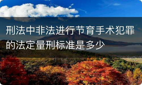刑法中非法进行节育手术犯罪的法定量刑标准是多少