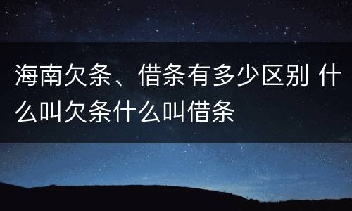 海南欠条、借条有多少区别 什么叫欠条什么叫借条