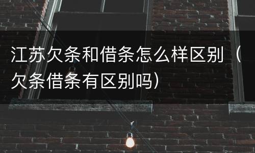 江苏欠条和借条怎么样区别（欠条借条有区别吗）