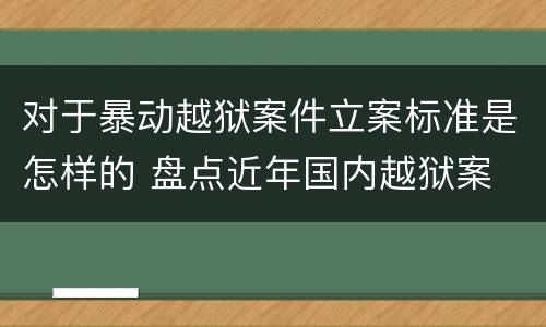 对于暴动越狱案件立案标准是怎样的 盘点近年国内越狱案