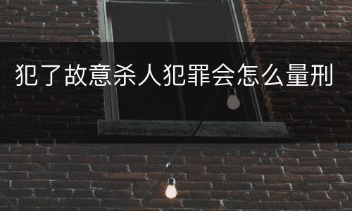 犯了故意杀人犯罪会怎么量刑