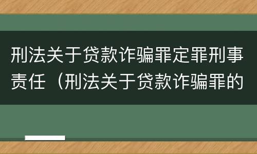刑法关于贷款诈骗罪定罪刑事责任（刑法关于贷款诈骗罪的规定）