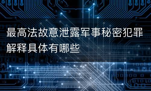 最高法故意泄露军事秘密犯罪解释具体有哪些
