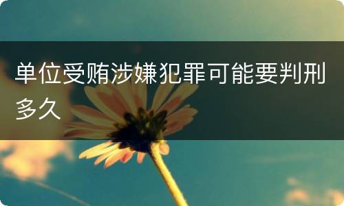 单位受贿涉嫌犯罪可能要判刑多久
