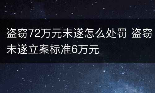 盗窃72万元未遂怎么处罚 盗窃未遂立案标准6万元