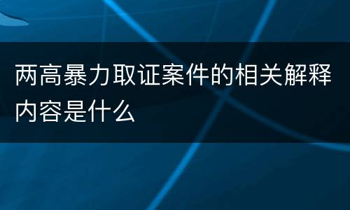 两高暴力取证案件的相关解释内容是什么