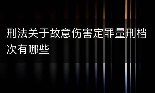 刑法关于故意伤害定罪量刑档次有哪些