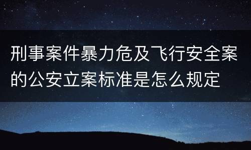 刑事案件暴力危及飞行安全案的公安立案标准是怎么规定