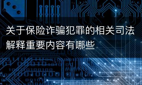 关于保险诈骗犯罪的相关司法解释重要内容有哪些