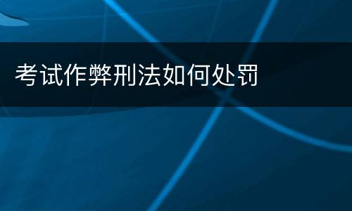 考试作弊刑法如何处罚