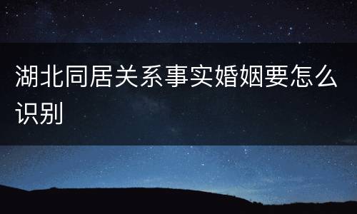 湖北同居关系事实婚姻要怎么识别