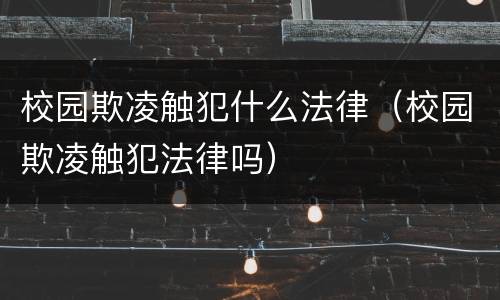 校园欺凌触犯什么法律（校园欺凌触犯法律吗）