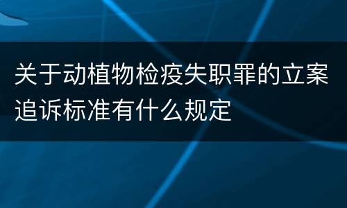 关于动植物检疫失职罪的立案追诉标准有什么规定