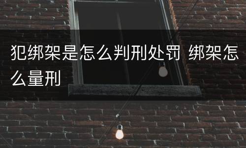犯绑架是怎么判刑处罚 绑架怎么量刑