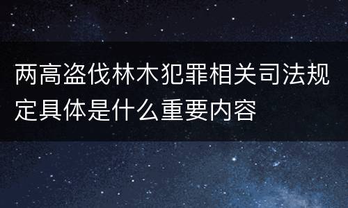 两高盗伐林木犯罪相关司法规定具体是什么重要内容