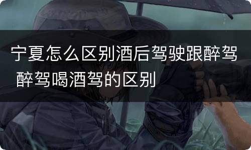宁夏怎么区别酒后驾驶跟醉驾 醉驾喝酒驾的区别