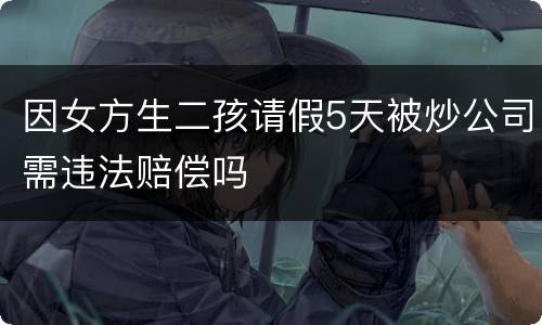 因女方生二孩请假5天被炒公司需违法赔偿吗