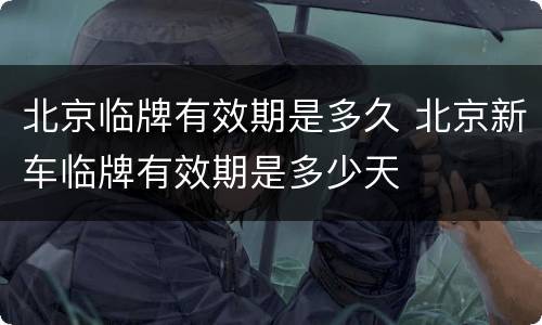 北京临牌有效期是多久 北京新车临牌有效期是多少天