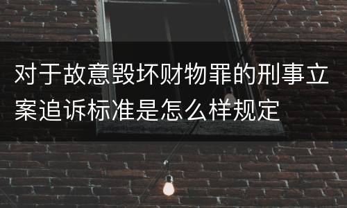 对于故意毁坏财物罪的刑事立案追诉标准是怎么样规定