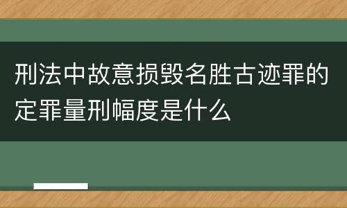 刑法中故意损毁名胜古迹罪的定罪量刑幅度是什么