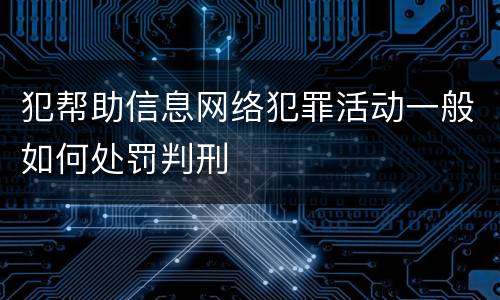 犯帮助信息网络犯罪活动一般如何处罚判刑