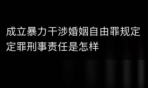 成立暴力干涉婚姻自由罪规定定罪刑事责任是怎样
