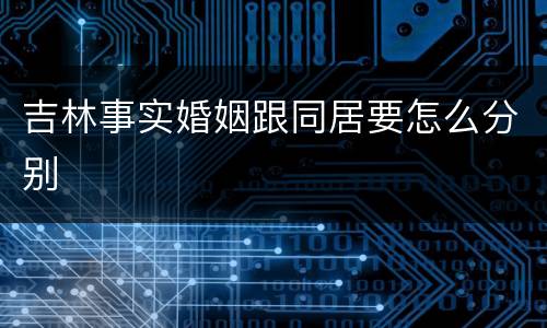 吉林事实婚姻跟同居要怎么分别
