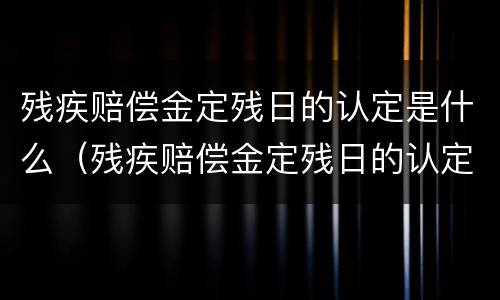 残疾赔偿金定残日的认定是什么（残疾赔偿金定残日的认定是什么意思）