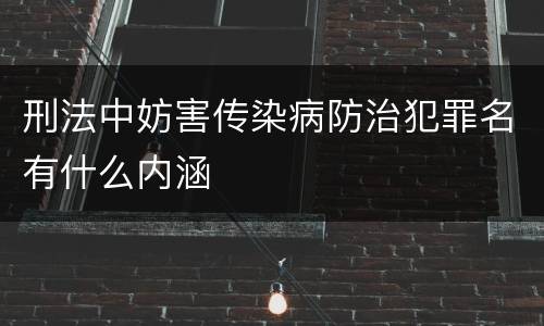 刑法中妨害传染病防治犯罪名有什么内涵
