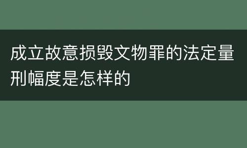 成立故意损毁文物罪的法定量刑幅度是怎样的