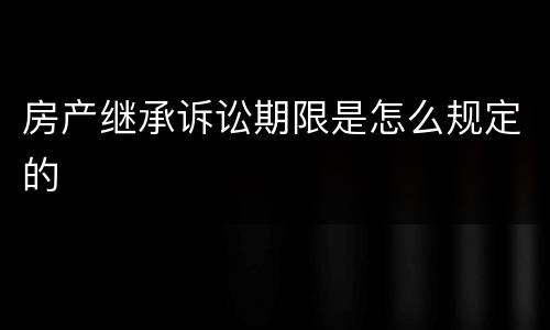 房产继承诉讼期限是怎么规定的