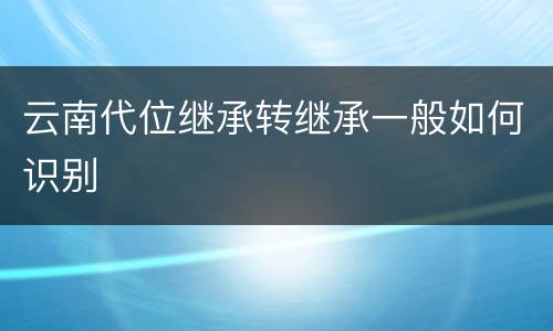 云南代位继承转继承一般如何识别