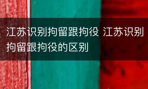 江苏识别拘留跟拘役 江苏识别拘留跟拘役的区别