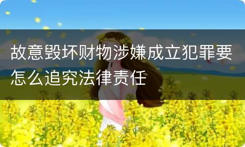 故意毁坏财物涉嫌成立犯罪要怎么追究法律责任