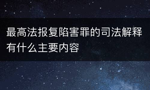 最高法报复陷害罪的司法解释有什么主要内容