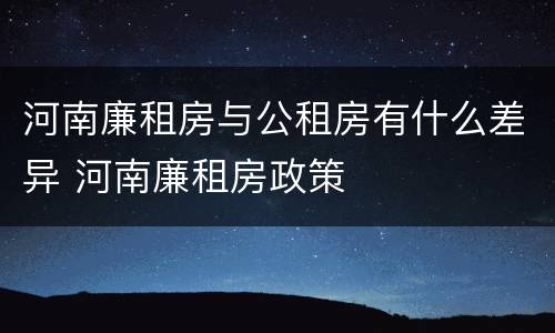 河南廉租房与公租房有什么差异 河南廉租房政策