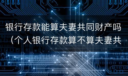 银行存款能算夫妻共同财产吗（个人银行存款算不算夫妻共同财产）
