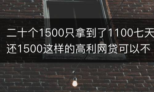 二十个1500只拿到了1100七天还1500这样的高利网贷可以不还吗