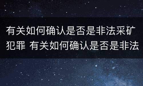 有关如何确认是否是非法采矿犯罪 有关如何确认是否是非法采矿犯罪的案例
