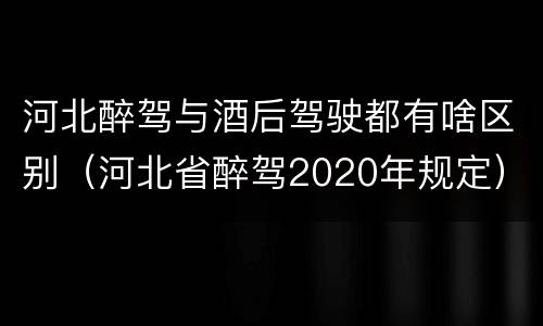 河北醉驾与酒后驾驶都有啥区别（河北省醉驾2020年规定）