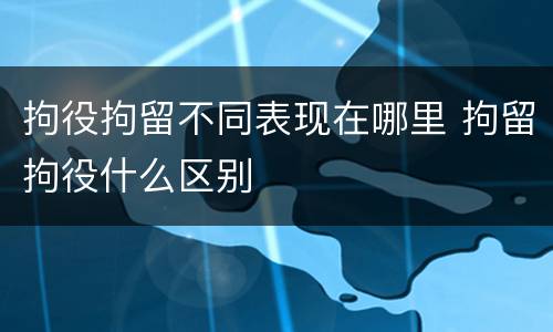 拘役拘留不同表现在哪里 拘留拘役什么区别