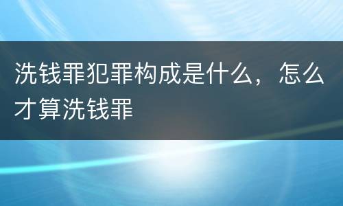 洗钱罪犯罪构成是什么，怎么才算洗钱罪