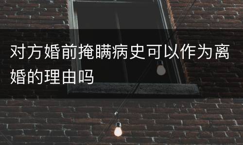 对方婚前掩瞒病史可以作为离婚的理由吗