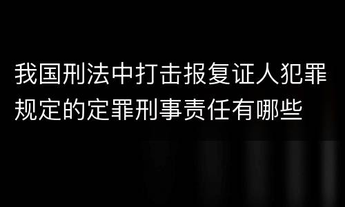 我国刑法中打击报复证人犯罪规定的定罪刑事责任有哪些