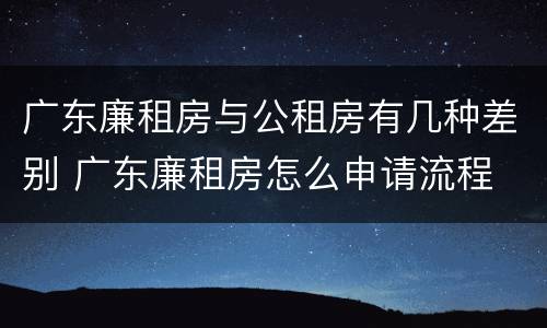 广东廉租房与公租房有几种差别 广东廉租房怎么申请流程